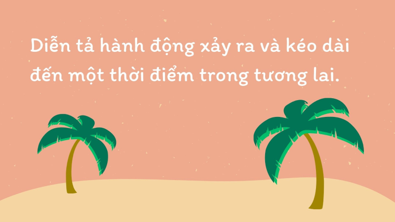 Diễn tả một hành động xảy ra và kéo dài đến một thời điểm trong tương lai